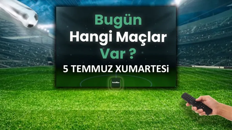 Bugünkü maçlar 5 Temmuz Cumartesi 2025 | Bugün hangi maçlar var?