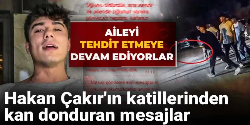 Hakan Çakır Cinayeti: Katillerden Aileye Şok Mesajlar!