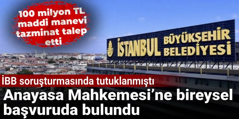 İBB soruşturmasında tutuklanmıştı: Anayasa Mahkemesi’ne bireysel başvuruda bulundu