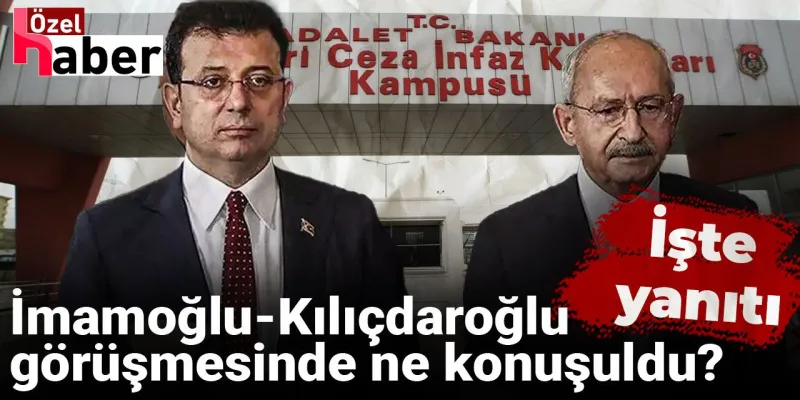 İmamoğlu ve Kılıçdaroğlu Cezaevinde! Görüşmede Neler Konuşuldu?