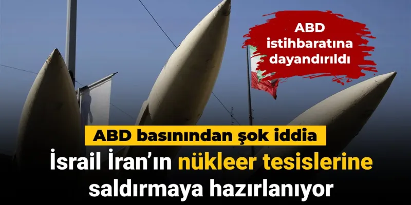 İsrail İran'ın nükleer tesislerine saldırmaya hazırlanıyor: ABD basınından şok iddia