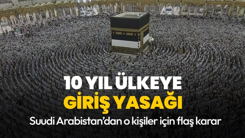 Suudi Arabistan'dan Şok Hac Kararı: 10 Yıl Giriş Yasağı!