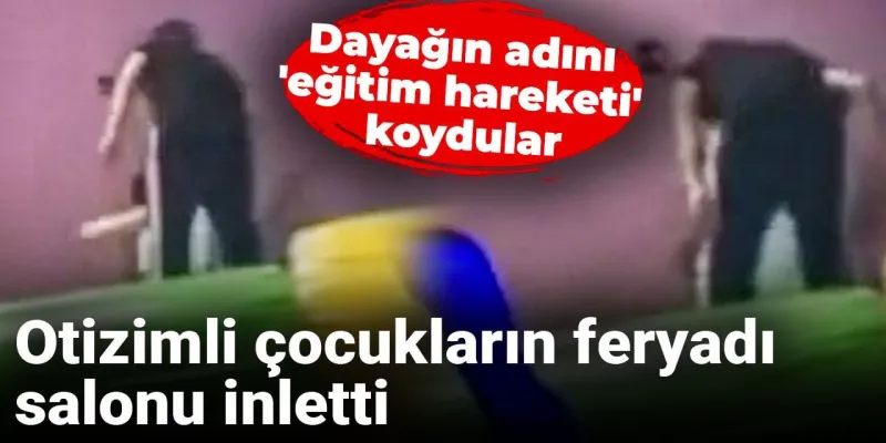 Otizmli Çocuklara Şiddet! Rehabilitasyon Merkezinde Skandal İddia
