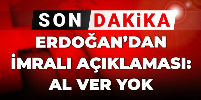 Erdoğan'dan İmralı Açıklaması: Al Ver Yok! Şok Detaylar