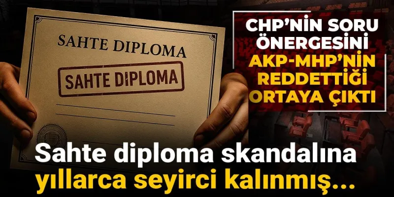 Sahte diploma skandalına yıllarca seyirci kalınmış... CHP'nin soru önergesini AKP-MHP'nin reddettiği ortaya çıktı