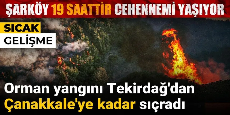 Şarköy 19 saattir cehennemi yaşıyor! Tekirdağ'dan Çanakkale'ye kadar sıçradı