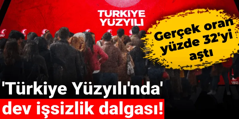 'Türkiye Yüzyılı'nda' dev işsizlik dalgası! Gerçek oran yüzde 32'yi aştı